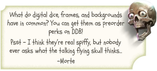A floating skull named Morte says, "What do digital dice, frames, and backgrounds have in common? You can get them as preorder perks on DDB! Psst, I think they're real spiffy, but nobody ever asks what the talking flying skull thinks..."