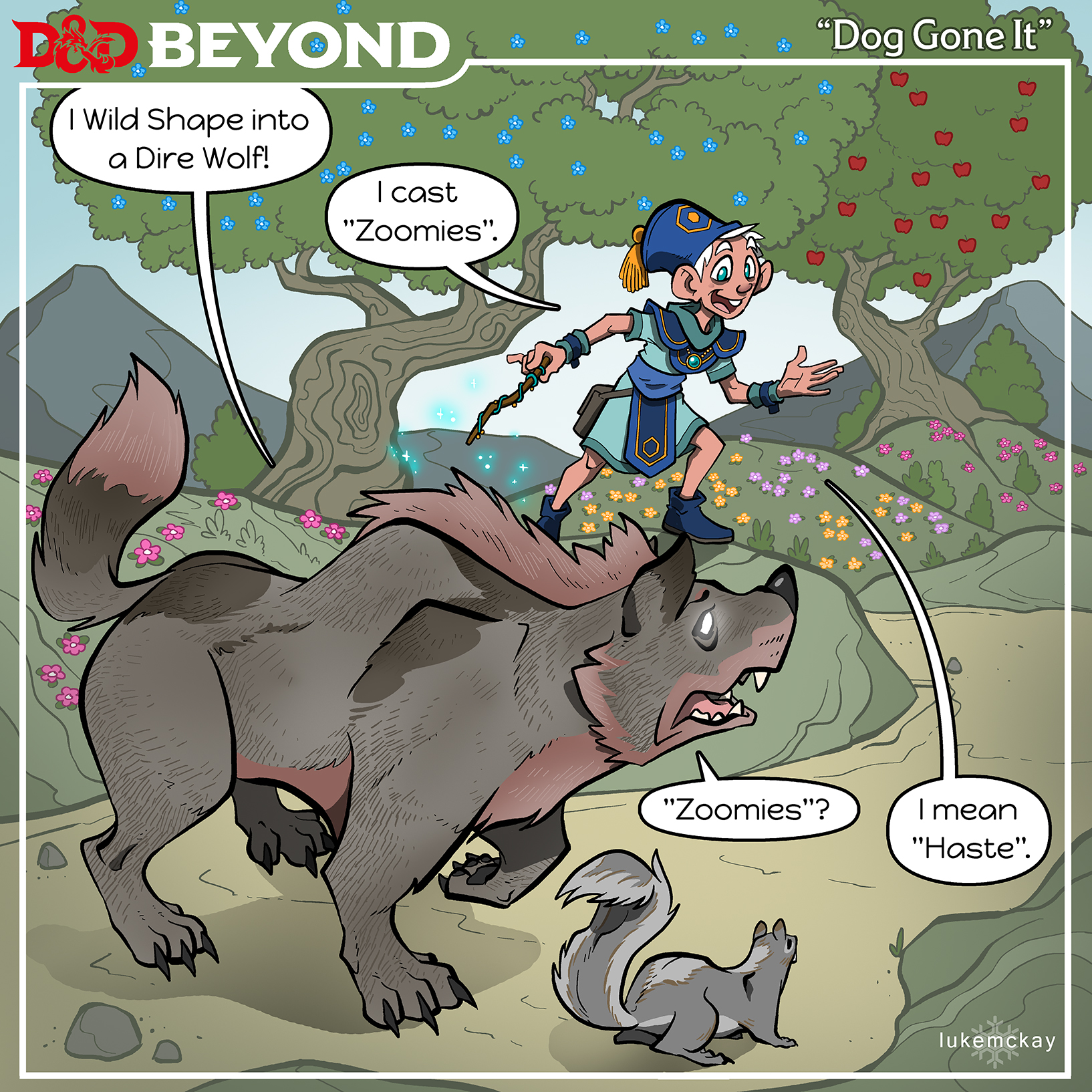 title: Dog Gone It
Along a path in the woods a sorcerer and a druid are travelling down the road.
The Druid has transformed into a Dire Wolf, and says,